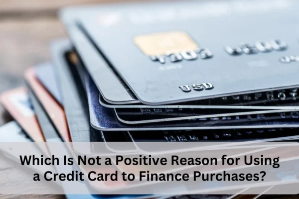 Which Is Not a Positive Reason for Using a Credit Card to Finance Purchases